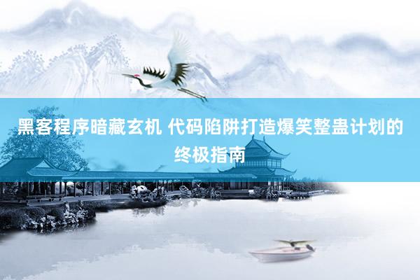 黑客程序暗藏玄机 代码陷阱打造爆笑整蛊计划的终极指南