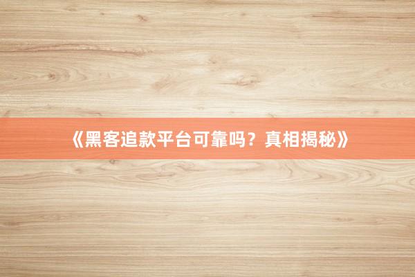 《黑客追款平台可靠吗？真相揭秘》
