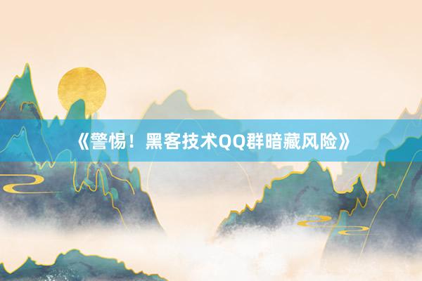 《警惕！黑客技术QQ群暗藏风险》