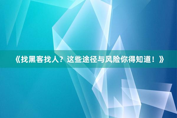 《找黑客找人？这些途径与风险你得知道！》